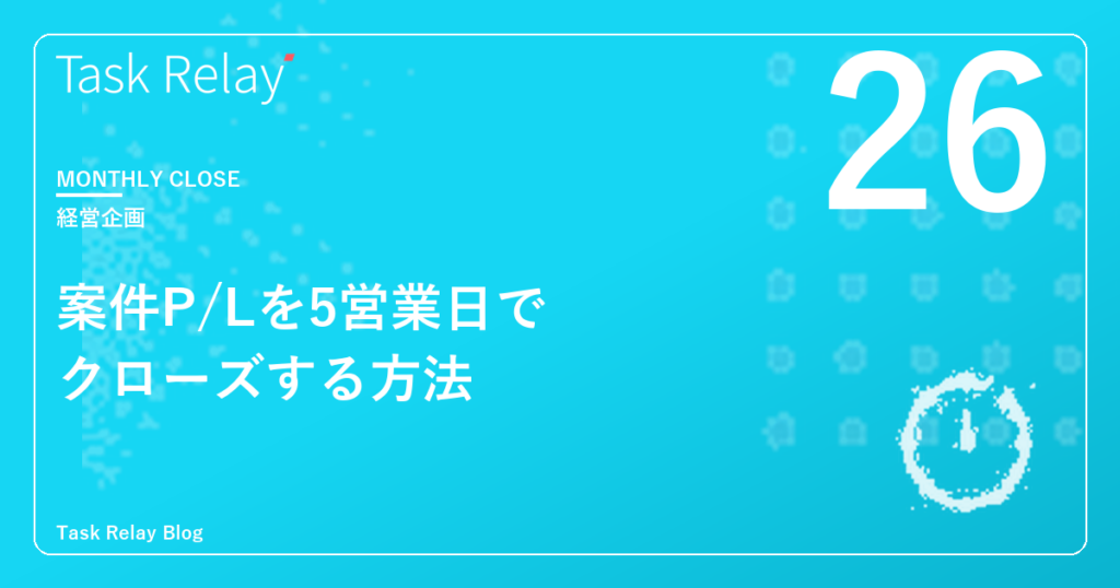 経理とDeliveryの連携で、案件P/Lを5営業日でクローズする方法